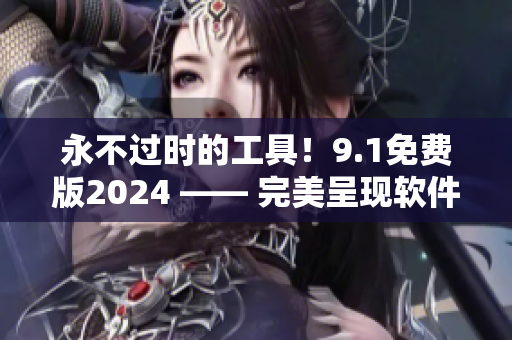 永不過時的工具！9.1免費版2024 —— 完美呈現(xiàn)軟件開發(fā)新世界
