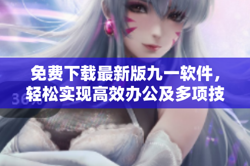 免費下載最新版九一軟件，輕松實現(xiàn)高效辦公及多項技術(shù)需求！
