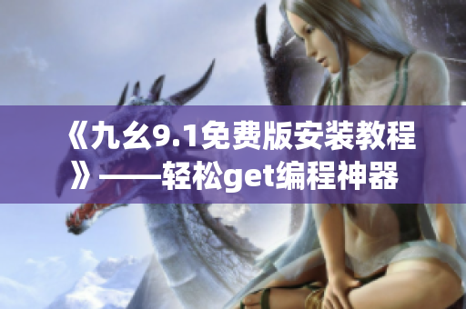 《九幺9.1免費版安裝教程》——輕松get編程神器