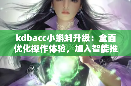 kdbacc小蝌蚪升級：全面優(yōu)化操作體驗，加入智能推薦功能