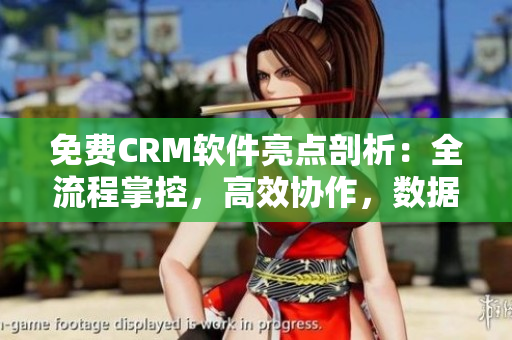 免費(fèi)CRM軟件亮點(diǎn)剖析：全流程掌控，高效協(xié)作，數(shù)據(jù)安全