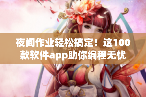 夜間作業(yè)輕松搞定！這100款軟件app助你編程無憂