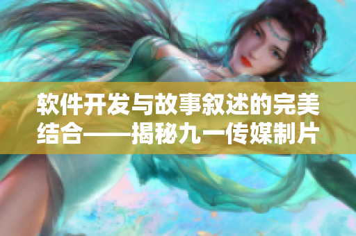 軟件開發(fā)與故事敘述的完美結(jié)合——揭秘九一傳媒制片廠的制作之道