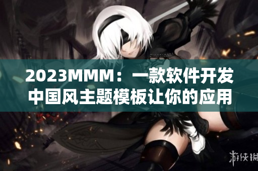 2023MMM：一款軟件開發(fā)中國風(fēng)主題模板讓你的應(yīng)用注入東方文化色彩