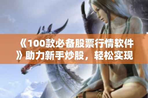 《100款必備股票行情軟件》助力新手炒股，輕松實現(xiàn)財富增值！