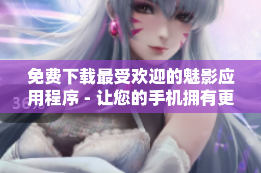 免費(fèi)下載最受歡迎的魅影應(yīng)用程序 - 讓您的手機(jī)擁有更豐富的功能和體驗(yàn)