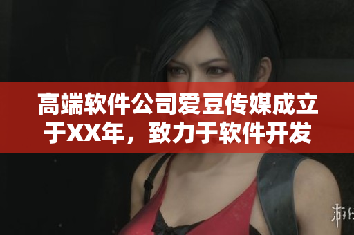 高端軟件公司愛豆傳媒成立于XX年，致力于軟件開發(fā)與技術創(chuàng)新