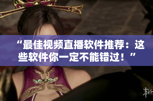 “最佳視頻直播軟件推薦：這些軟件你一定不能錯(cuò)過(guò)！”