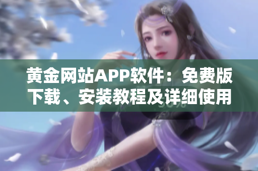 黃金網(wǎng)站APP軟件：免費(fèi)版下載、安裝教程及詳細(xì)使用指南
