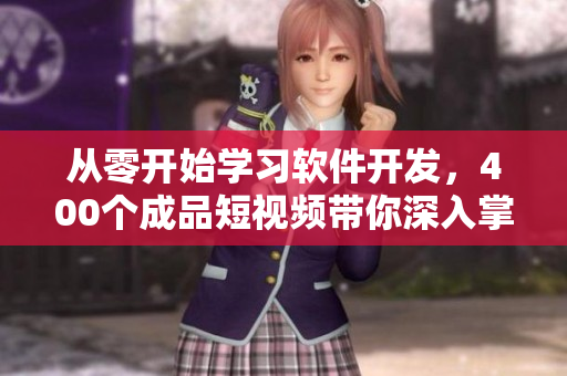 從零開始學(xué)習(xí)軟件開發(fā)，400個(gè)成品短視頻帶你深入掌握，適合初學(xué)者！