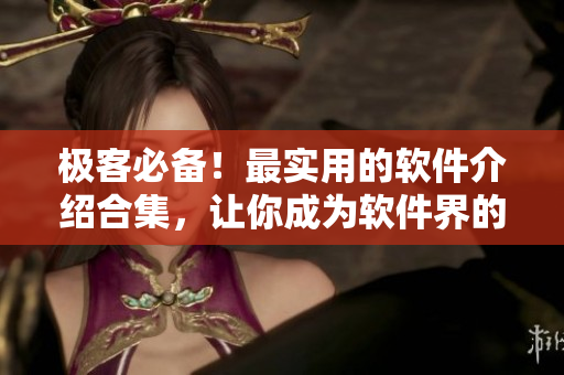 極客必備！最實用的軟件介紹合集，讓你成為軟件界的高手