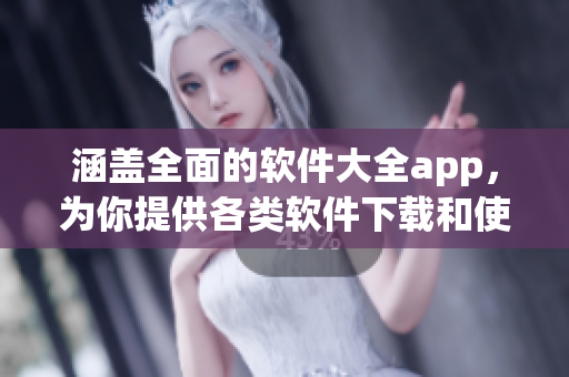 涵蓋全面的軟件大全app，為你提供各類軟件下載和使用攻略