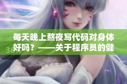 每天晚上熬夜寫代碼對身體好嗎？——關(guān)于程序員的健康問題