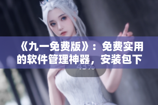 《九一免費(fèi)版》：免費(fèi)實(shí)用的軟件管理神器，安裝包下載等你來！