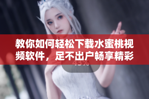 教你如何輕松下載水蜜桃視頻軟件，足不出戶暢享精彩視聽！