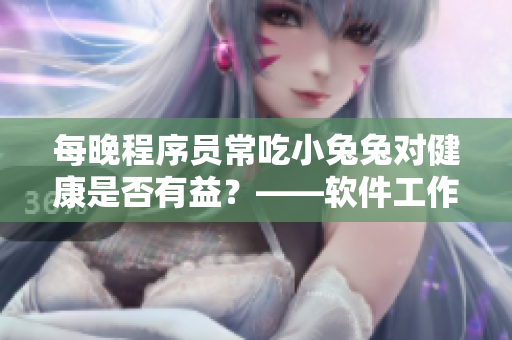 每晚程序員常吃小兔兔對(duì)健康是否有益？——軟件工作者健康小貼士