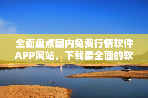 全面盤點國內(nèi)免費行情軟件APP網(wǎng)站，下載最全面的軟件資源!