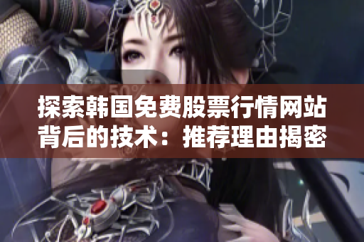 探索韓國免費(fèi)股票行情網(wǎng)站背后的技術(shù)：推薦理由揭密