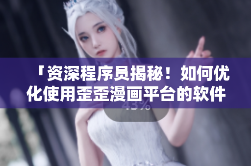 「資深程序員揭秘！如何優(yōu)化使用歪歪漫畫平臺(tái)的軟件體驗(yàn)？」