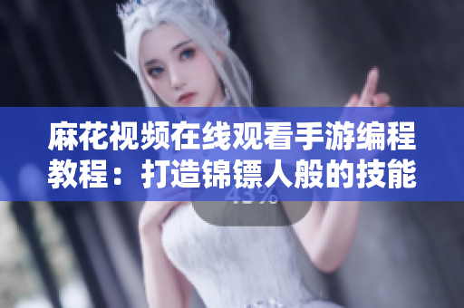 麻花視頻在線觀看手游編程教程：打造錦鏢人般的技能與實(shí)力提升