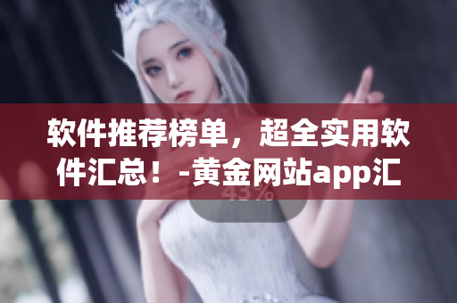 軟件推薦榜單，超全實用軟件匯總！-黃金網(wǎng)站app匯總