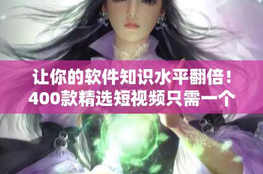 讓你的軟件知識水平翻倍！400款精選短視頻只需一個點擊