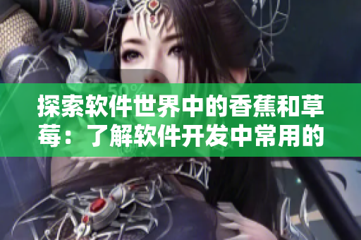 探索軟件世界中的香蕉和草莓：了解軟件開發(fā)中常用的編程語言和框架