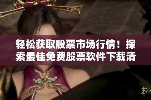 輕松獲取股票市場(chǎng)行情！探索最佳免費(fèi)股票軟件下載清單TOP100