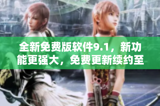 全新免費(fèi)版軟件9.1，新功能更強(qiáng)大，免費(fèi)更新續(xù)約至2024