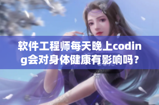 軟件工程師每天晚上coding會對身體健康有影響嗎？
