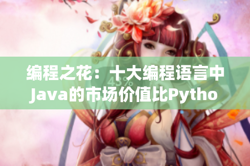 編程之花：十大編程語(yǔ)言中Java的市場(chǎng)價(jià)值比Python高出多少？