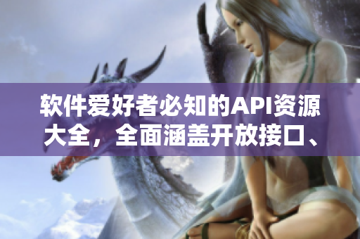 軟件愛好者必知的API資源大全，全面涵蓋開放接口、免費工具與技術(shù)文檔