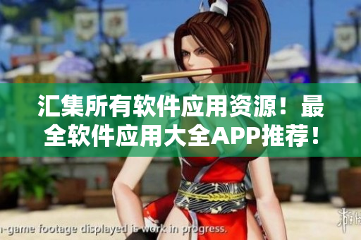 匯集所有軟件應用資源！最全軟件應用大全APP推薦！