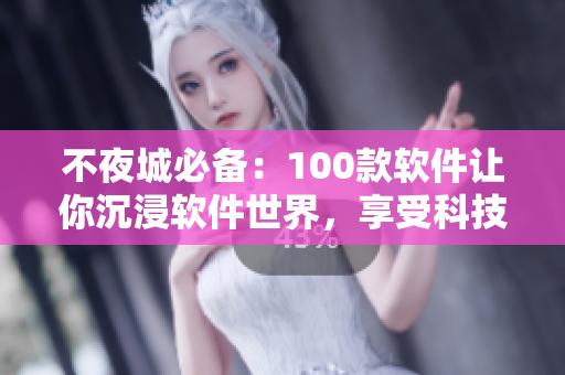 不夜城必備：100款軟件讓你沉浸軟件世界，享受科技樂趣
