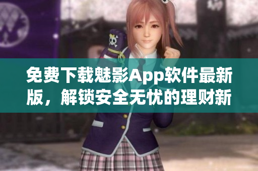 免費(fèi)下載魅影App軟件最新版，解鎖安全無(wú)憂的理財(cái)新方式！