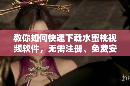 教你如何快速下載水蜜桃視頻軟件，無需注冊、免費安裝！