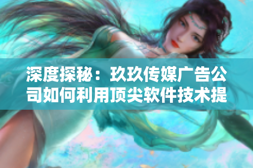 深度探秘：玖玖傳媒廣告公司如何利用頂尖軟件技術(shù)提升廣告效果