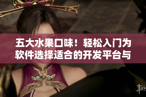 五大水果口味！輕松入門為軟件選擇適合的開發(fā)平臺與語言