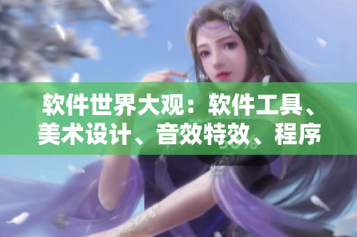 軟件世界大觀：軟件工具、美術(shù)設計、音效特效、程序語言等綜合展示