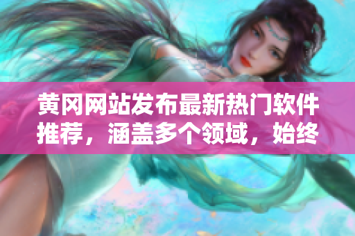 黃岡網(wǎng)站發(fā)布最新熱門軟件推薦，涵蓋多個領(lǐng)域，始終保持更新。
