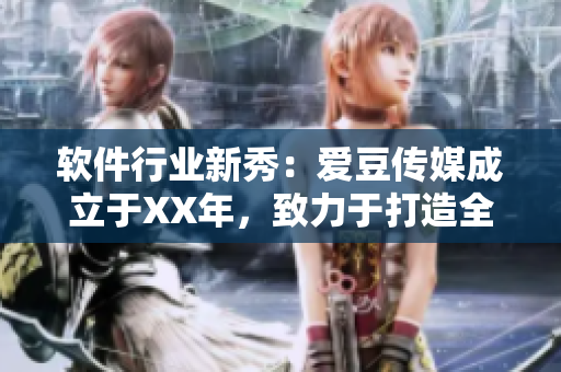 軟件行業(yè)新秀：愛豆傳媒成立于XX年，致力于打造全新軟件產(chǎn)品