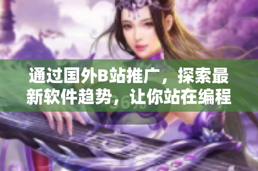 通過(guò)國(guó)外B站推廣，探索最新軟件趨勢(shì)，讓你站在編程的前沿