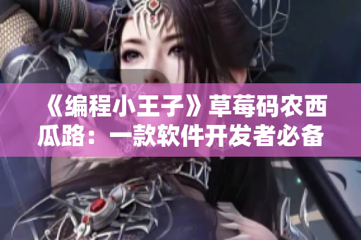 《編程小王子》草莓碼農(nóng)西瓜路：一款軟件開發(fā)者必備的視頻學習APP