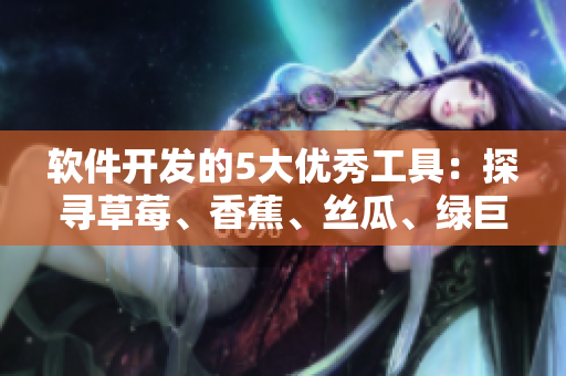 軟件開發(fā)的5大優(yōu)秀工具：探尋草莓、香蕉、絲瓜、綠巨人和秋
