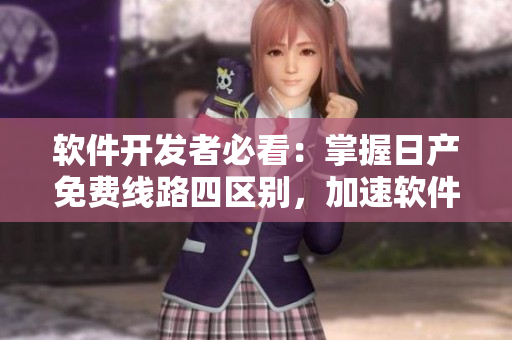 軟件開發(fā)者必看：掌握日產(chǎn)免費(fèi)線路四區(qū)別，加速軟件優(yōu)化！
