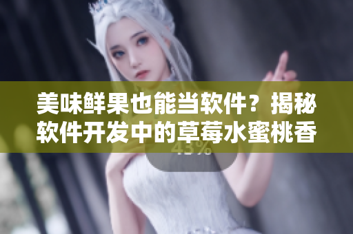 美味鮮果也能當(dāng)軟件？揭秘軟件開發(fā)中的草莓水蜜桃香蕉甜橙芒果