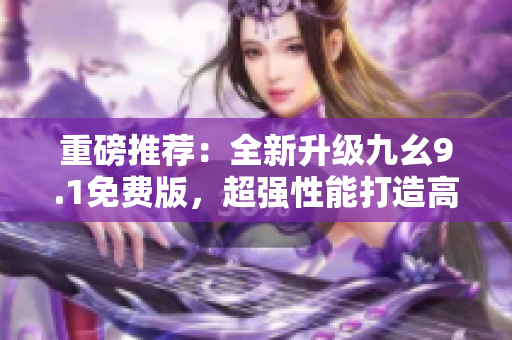 重磅推薦：全新升級九幺9.1免費版，超強性能打造高效率編程神器！