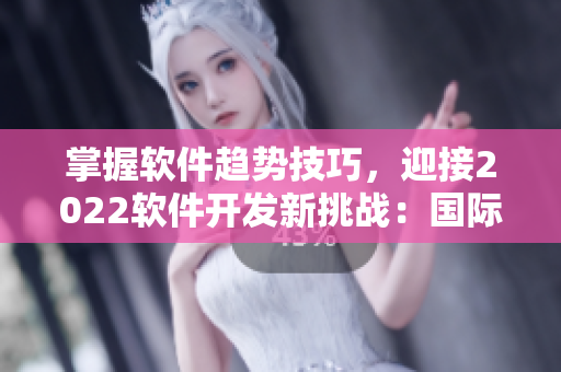掌握軟件趨勢技巧，迎接2022軟件開發(fā)新挑戰(zhàn)：國際軟開會議