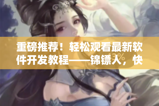 重磅推薦！輕松觀看最新軟件開發(fā)教程——錦鏢人，快來掌握前沿技術(shù)！