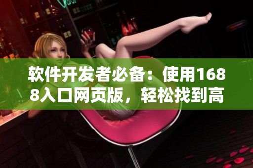 軟件開發(fā)者必備：使用1688入口網(wǎng)頁版，輕松找到高質(zhì)量的軟件資源